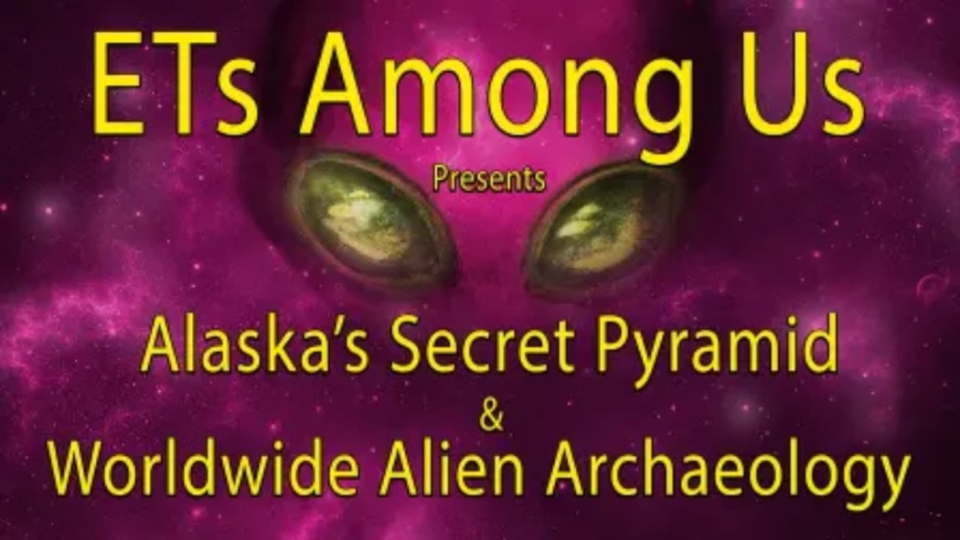 ETs Among Us Presents Alaskas Secret Pyramid and Worldwide Alien Archaeology